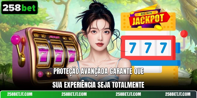 Proteção avançada garante que sua experiência seja totalmente